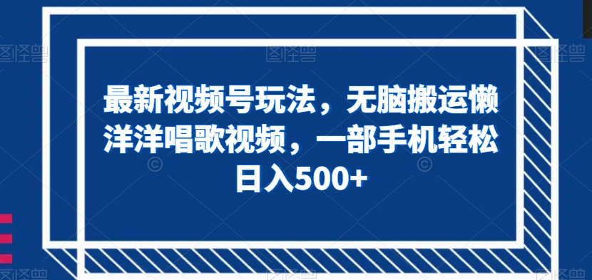 最新视频号玩法，无脑搬运懒洋洋唱歌视频，一部手机轻松日入500+【揭秘】-七安资源网