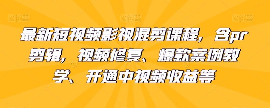 最新短视频影视混剪课程，含pr剪辑，视频修复、爆款案例教学、开通中视频收益等-七安资源网