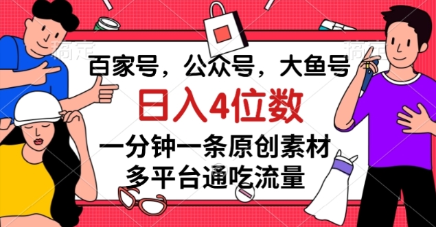 百家号，公众号，大鱼号一分钟一条原创素材，多平台通吃流量，日入4位数【揭秘】-七安资源网