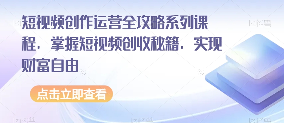 短视频创作运营全攻略系列课程，掌握短视频创收秘籍，实现财富自由-七安资源网