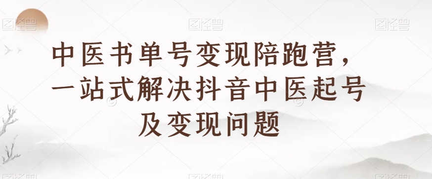 中医书单号变现陪跑营，一站式解决抖音中医起号及变现问题-七安资源网