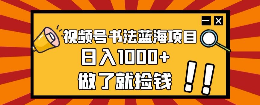 视频号书法蓝海项目，玩法简单，日入1000+【揭秘】-七安资源网