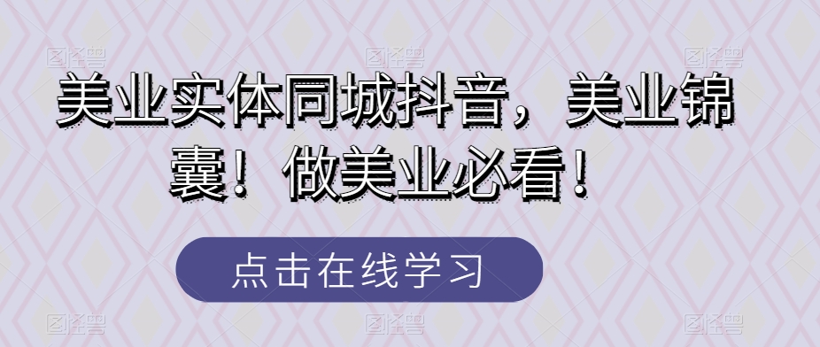 美业实体同城抖音，美业锦囊！做美业必看！-七安资源网