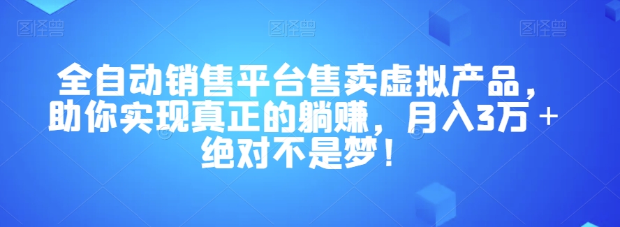 全自动销售平台售卖虚拟产品，助你实现真正的躺赚，月入3万＋绝对不是梦！【揭秘】-七安资源网