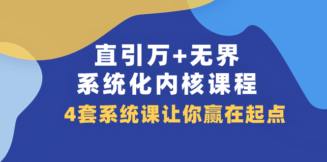 （7754期）直引 万+无界·系统化内核课程，4套系统课让你赢在起点（60节课）-七安资源网