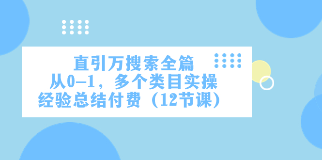 （7828期）直引万·搜索全篇，从0-1，多个类目实操经验总结付费（12节课）-七安资源网