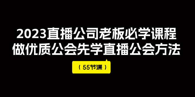 （7738期）2023直播公司老板必学课程，做优质公会先学直播公会方法（55节课）-七安资源网