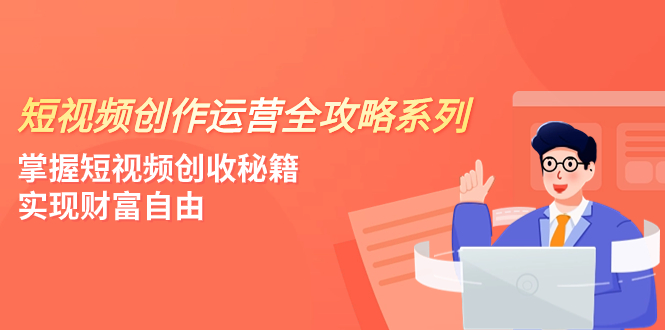 （7924期）短视频创作运营-全攻略系列，掌握短视频创收秘籍，实现财富自由（4节课）-七安资源网