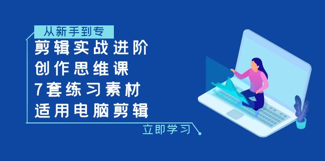 （7927期）剪辑实战进阶+创作思维课+7套练习素材-适用电脑剪辑-七安资源网