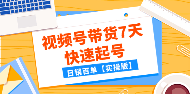 （7774期）某公众号付费文章：视频号带货7天快速起号，日销百单【实操版】-七安资源网