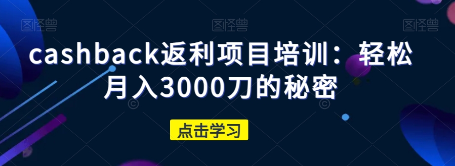 cashback返利项目培训：轻松月入3000刀的秘密-七安资源网