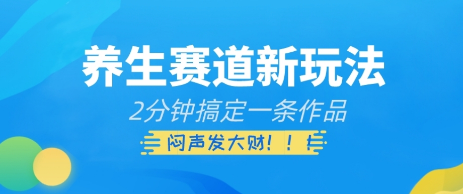 养生赛道新玩法，2分钟搞定一条作品，闷声发大财【揭秘】-七安资源网