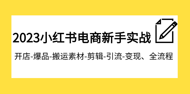 （7741期）2023小红书电商新手实战课程，开店-爆品-搬运素材-剪辑-引流-变现、全流程-七安资源网