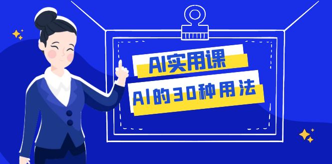 （7888期）AI·实用课：Al的·30种用法，工作效率提升数倍（31节课）-七安资源网