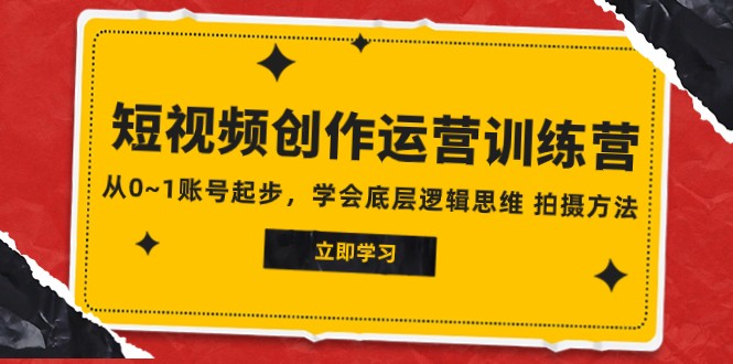 2023短视频创作运营训练营，从0~1账号起步，学会底层逻辑思维 拍摄方法-七安资源网