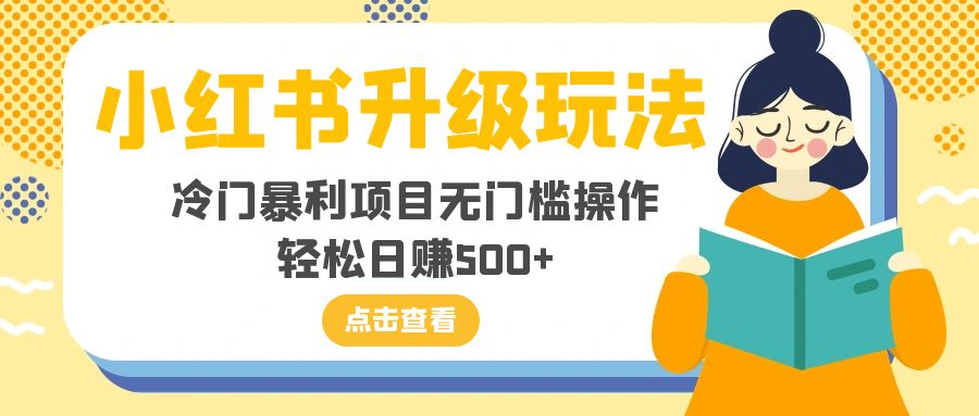 （8014期）小红书升级玩法，冷门暴利项目无门槛操作，轻松日赚500+-七安资源网