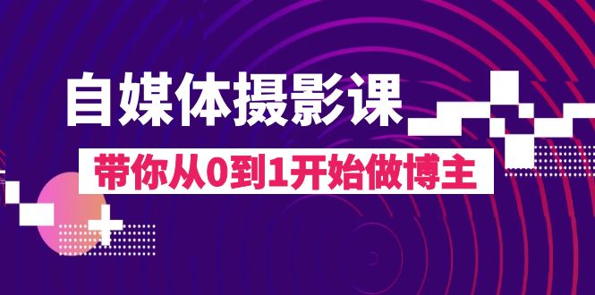 自媒体摄影课，带你从0到1开始做博主（17节课）-七安资源网