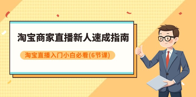 淘宝商家直播新人速成指南，淘宝直播入门小白必看（6节课）-七安资源网