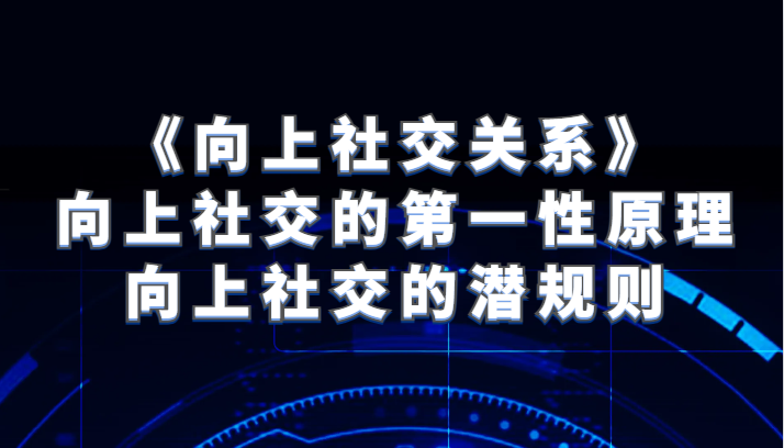 《向上社交关系》向上社交的第一性原理与向上社交的潜规则-七安资源网