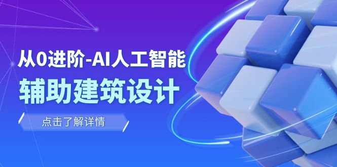 从0进阶：AI·人工智能·辅助建筑设计/室内/景观/规划（22节课）-七安资源网