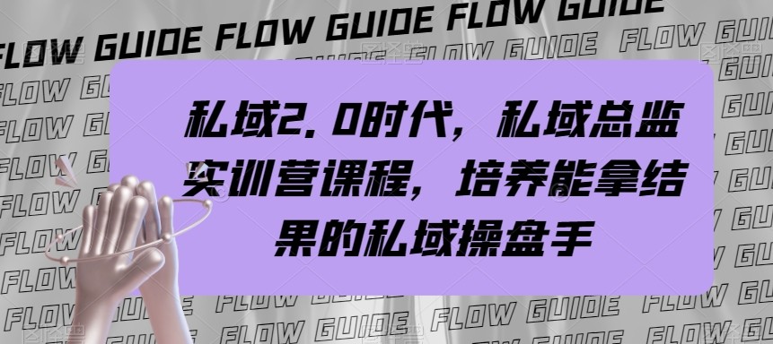 私域总监实战营课程，私域2.0时代，培养能拿结果的私域操盘手！-七安资源网