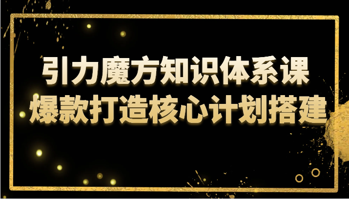 引力魔方知识体系课 爆款打造核心计划搭建-七安资源网