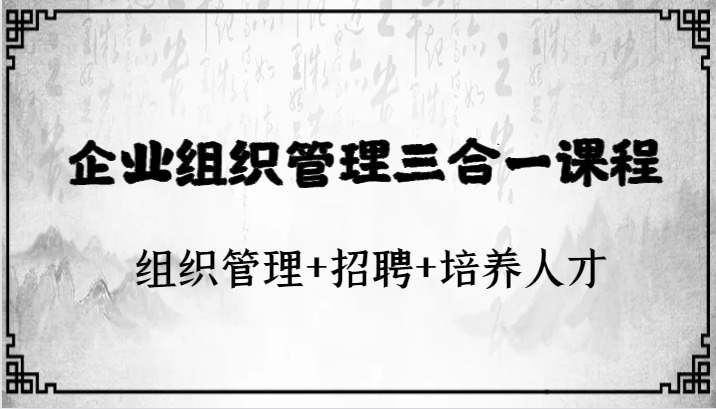 企业组织管理三合一课程：组织管理+招聘+培养人才-七安资源网