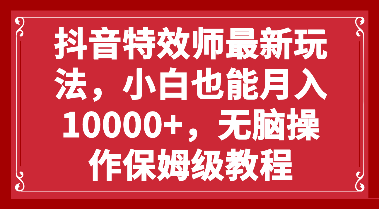 （7897期）抖音特效师最新玩法，小白也能月入10000+，无脑操作保姆级教程-七安资源网