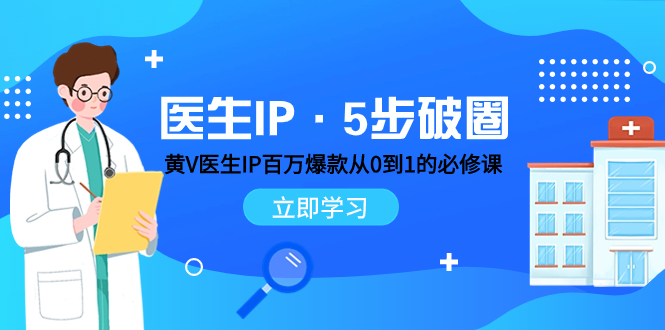 （7836期）医生IP·5步破圈：黄V医生IP百万爆款从0到1的必修课 学习内容运营的底层…-七安资源网