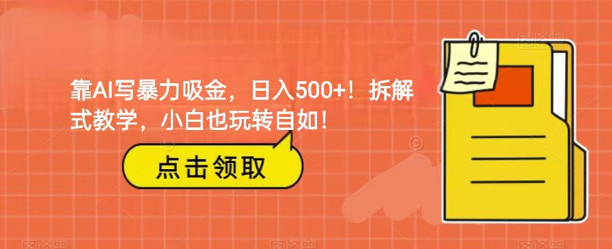 靠AI写暴力吸金！轻松日入500+！拆解式教学，小白也玩转自如！-七安资源网