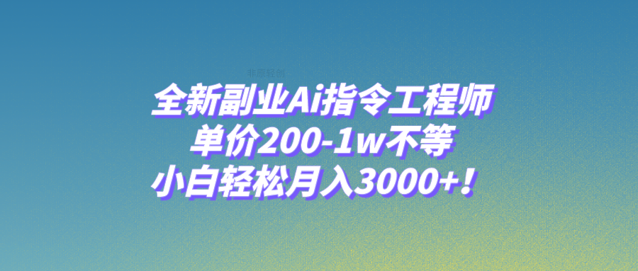 （7998期）全新副业Ai指令工程师，单价200-1w不等，小白轻松月入3000+！-七安资源网