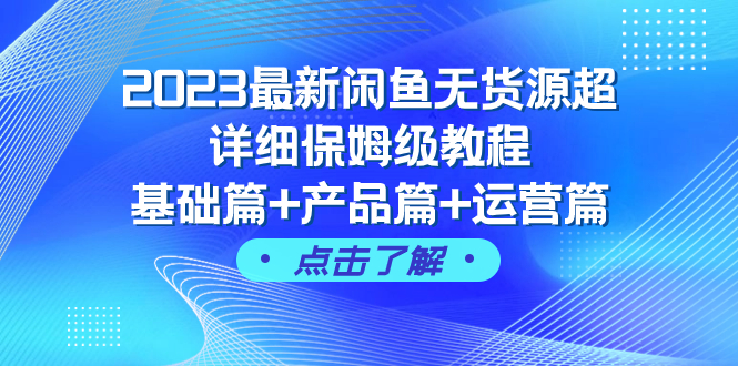 （7827期）2023最新闲鱼无货源超详细保姆级教程，基础篇+产品篇+运营篇（43节课）-七安资源网