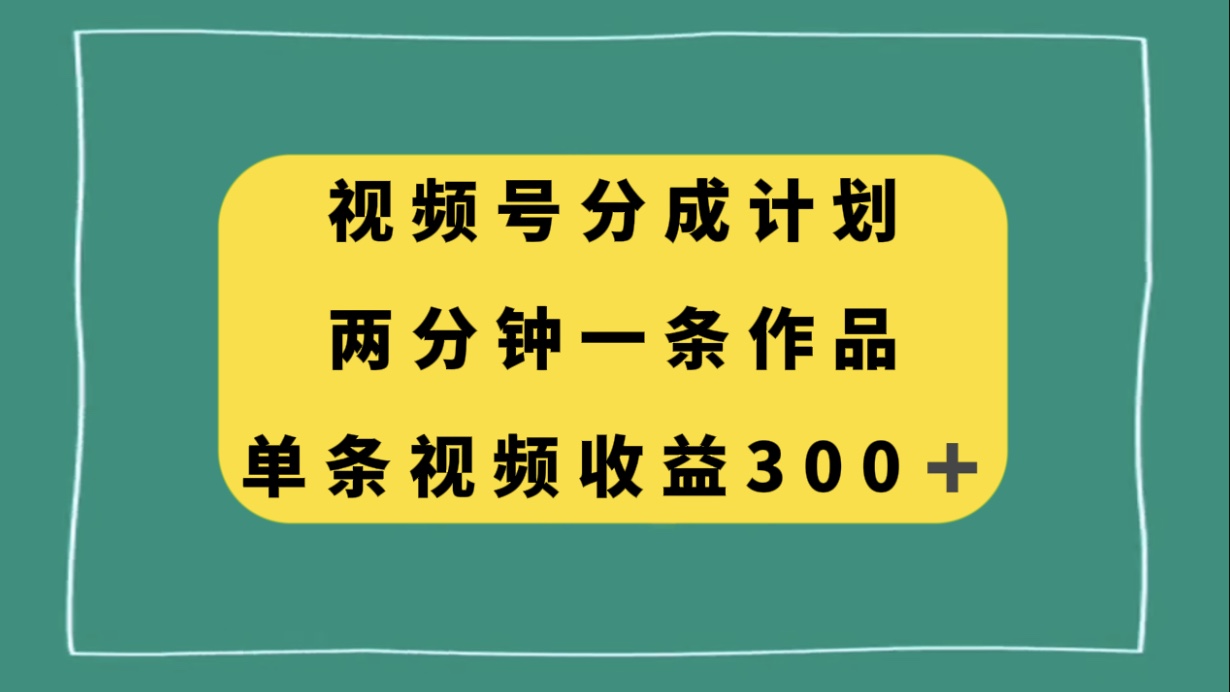 （8000期）视频号分成计划，两分钟一条作品，单视频收益300+-七安资源网