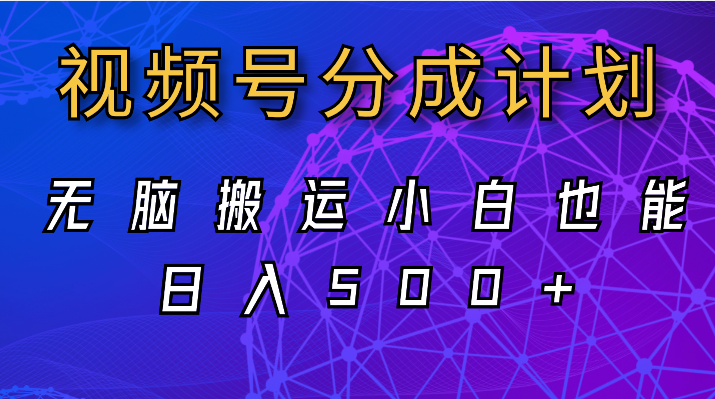 无脑搬运视频号分成计划，小白也能日入500+-七安资源网