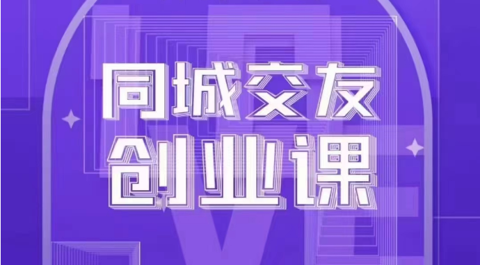 同城交友创业课：系统化的教你如何在你的城市进行一场同城交友创业-七安资源网