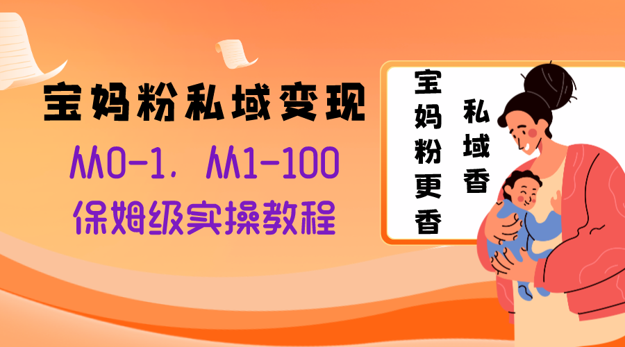 （8154期）宝妈粉私域变现从0-1，从1-100，保姆级实操教程，长久稳定的变现之法-七安资源网