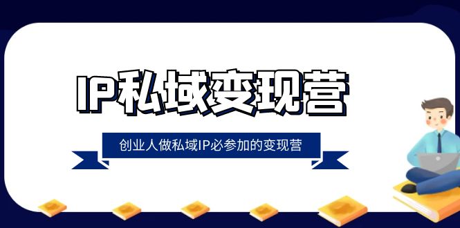 （8325期）IP私域-变现营，创业人做私域IP必参加的变现营（22节课）-七安资源网