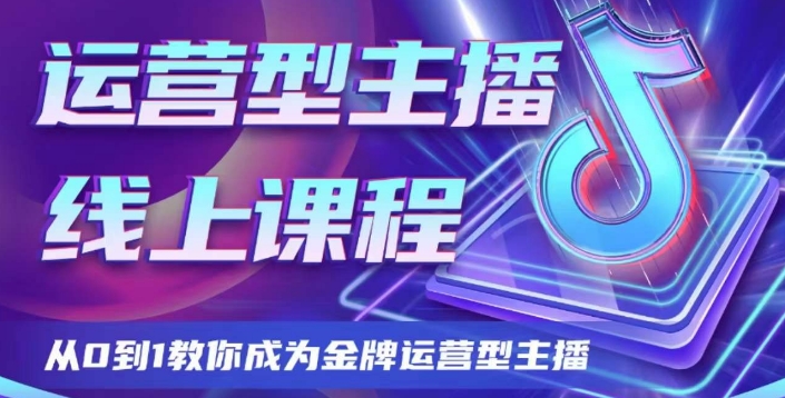 运营型主播课程，从0到1教你成为金牌运营型主播-七安资源网