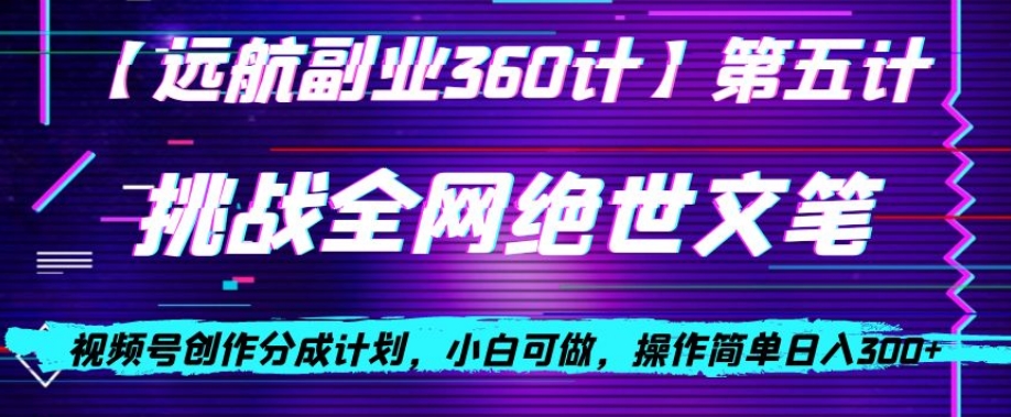 视频号创作分成之挑战全网绝世文笔，小白可做，操作简单日入300+【揭秘】-七安资源网