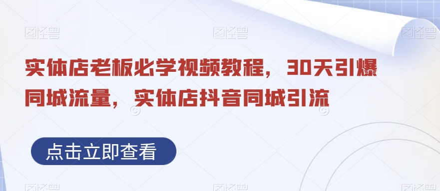 实体店老板必学视频教程，30天引爆同城流量，实体店抖音同城引流-七安资源网