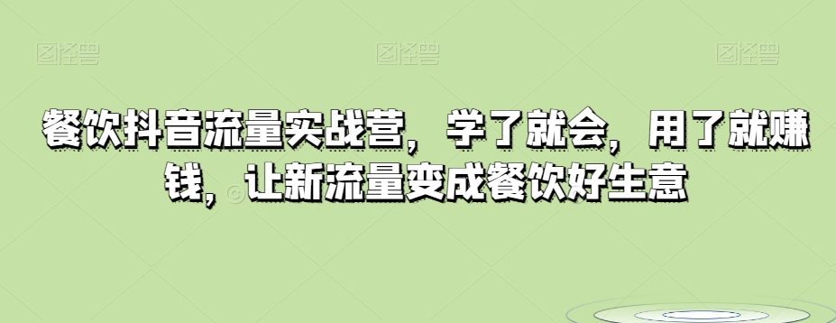 餐饮抖音流量实战营，学了就会，用了就赚钱，让新流量变成餐饮好生意-七安资源网