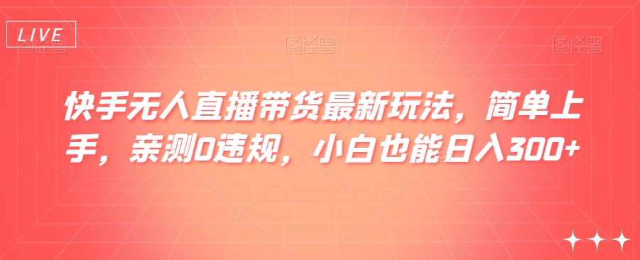 快手无人直播带货最新玩法，简单上手，亲测0违规，小白也能日入300+【揭秘】-七安资源网