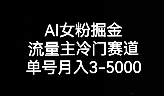 AI女粉掘金，流量主冷门赛道，单号月入3-5000【揭秘】-七安资源网