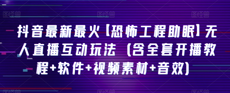 抖音最新最火【恐怖工程助眠】无人直播互动玩法（含全套开播教程+软件+视频素材+音效）-七安资源网