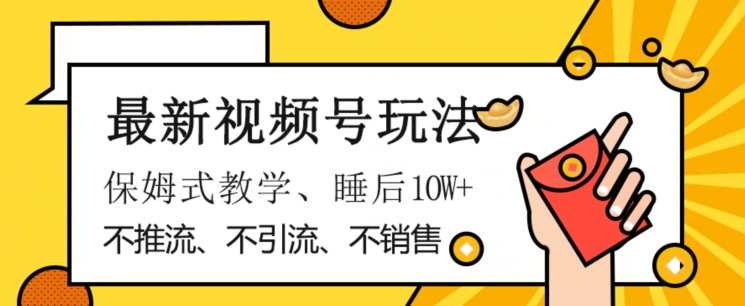 最新视频号玩法，不销售、不引流、不推广，躺着月入1W+，保姆式教学，小白轻松上手【揭秘】-七安资源网