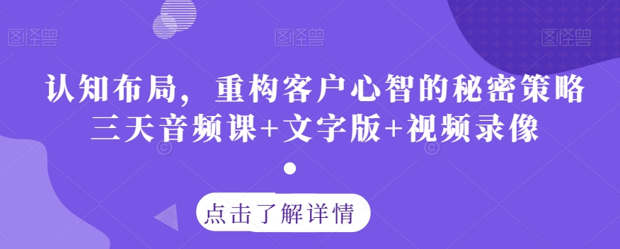 认知布局，重构客户心智的秘密策略三天音频课+文字版+视频录像-七安资源网