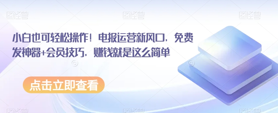 小白也可轻松操作！电报运营新风口，免费发神器+会员技巧，赚钱就是这么简单-七安资源网