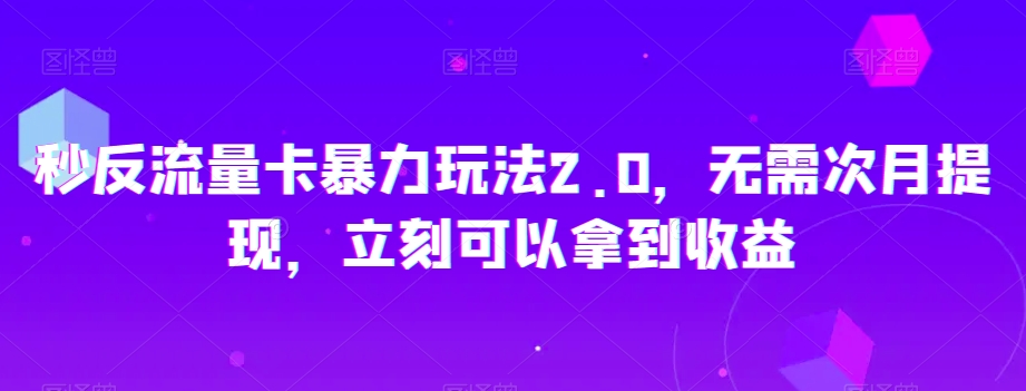 秒反流量卡暴力玩法2.0，无需次月提现，立刻可以拿到收益【揭秘】-七安资源网