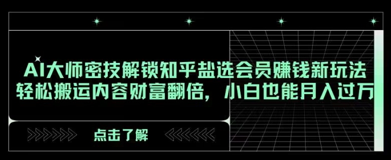 AI大师密技解锁知乎盐选会员赚钱新玩法，轻松搬运内容财富翻倍，小白也能月入过万【揭秘】-七安资源网