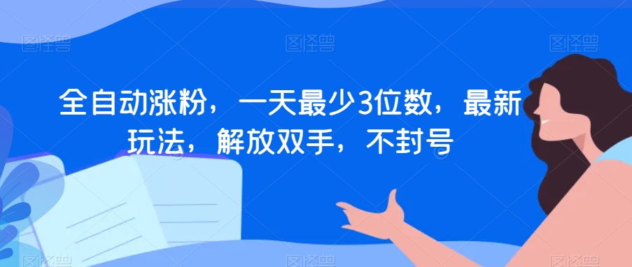 全自动涨粉，一天最少3位数，最新玩法，解放双手，不封号【揭秘】-七安资源网